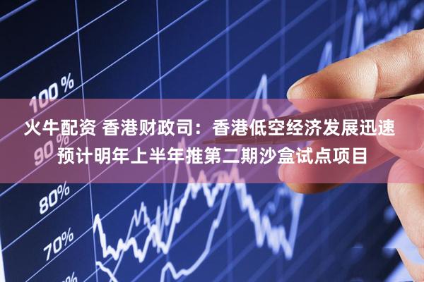 火牛配资 香港财政司：香港低空经济发展迅速 预计明年上半年推第二期沙盒试点项目