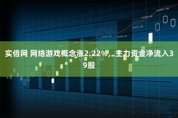 实倍网 网络游戏概念涨2.22%，主力资金净流入39股