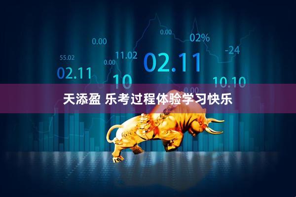 天添盈 乐考过程体验学习快乐