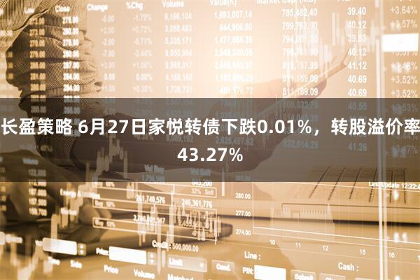 长盈策略 6月27日家悦转债下跌0.01%，转股溢价率43.27%