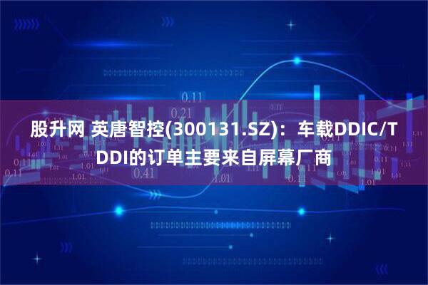 股升网 英唐智控(300131.SZ)：车载DDIC/TDDI的订单主要来自屏幕厂商