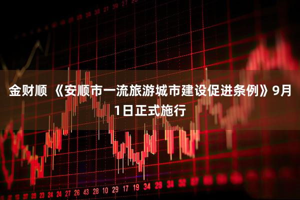 金财顺 《安顺市一流旅游城市建设促进条例》9月1日正式施行