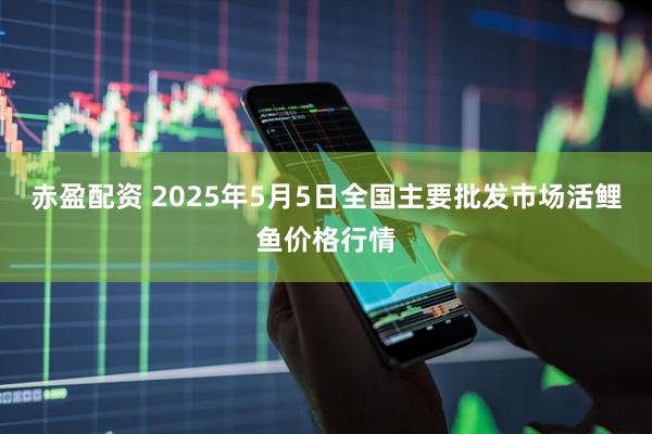 赤盈配资 2025年5月5日全国主要批发市场活鲤鱼价格行情